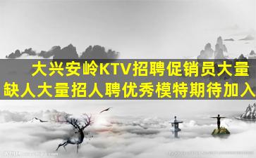 大兴安岭KTV招聘促销员大量缺人大量招人聘优秀模特期待加入